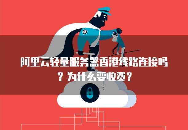 阿里云轻量服务器香港线路连接吗?为什么要收费?