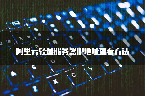 阿里云轻量服务器IP地址查看方法