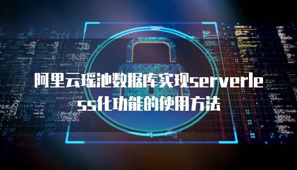 阿里云瑶池数据库实现serverless化功能的使用方法