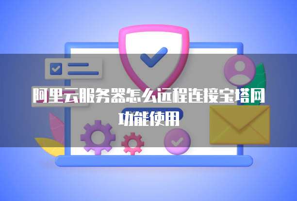 阿里云服务器怎么远程连接宝塔网功能使用