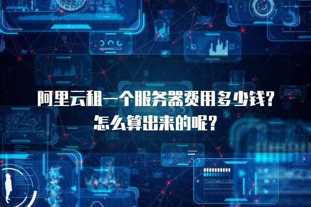 阿里云租一个服务器费用多少钱?怎么算出来的呢?