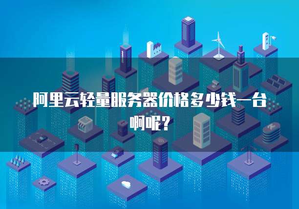 阿里云轻量服务器价格多少钱一台啊呢?