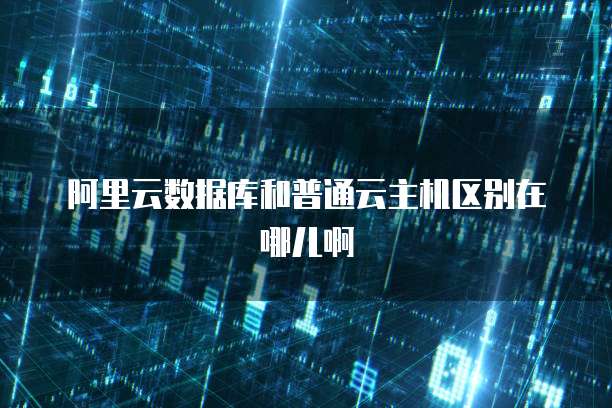 阿里云数据库和普通云主机区别在哪儿啊