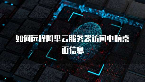 如何远程阿里云服务器访问电脑桌面信息