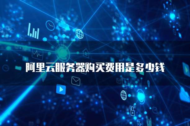 阿里云服务器购买费用是多少钱