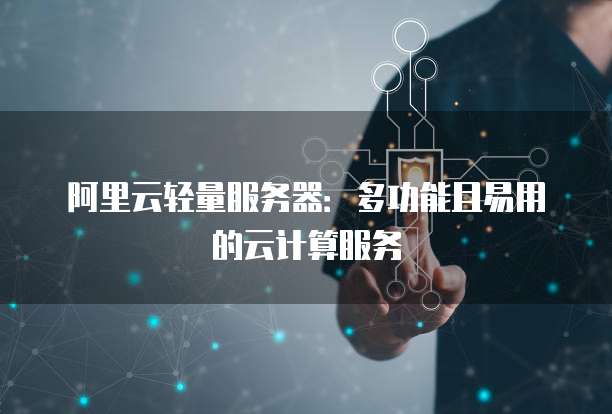 阿里云轻量服务器:多功能且易用的云计算服务