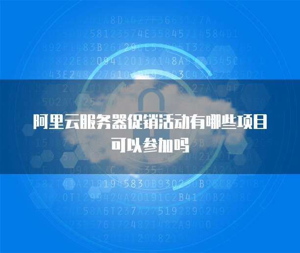 阿里云服务器促销活动有哪些项目可以参加吗