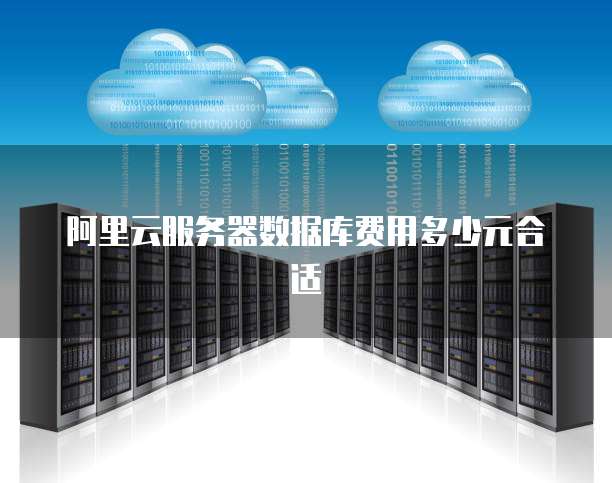 阿里云服务器数据库费用多少元合适