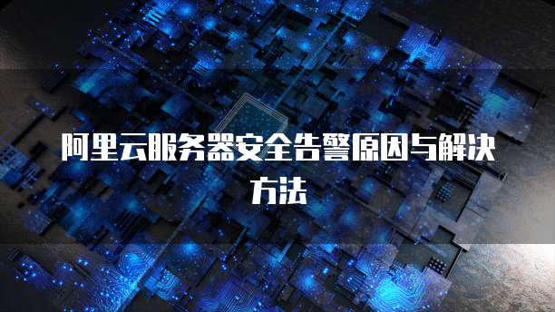 阿里云服务器安全告警原因与解决方法