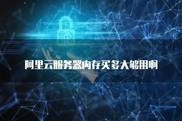 阿里云服务器内存买多大够用啊