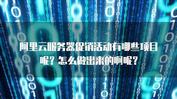 阿里云服务器促销活动有哪些项目呢?怎么做出来的啊呢?