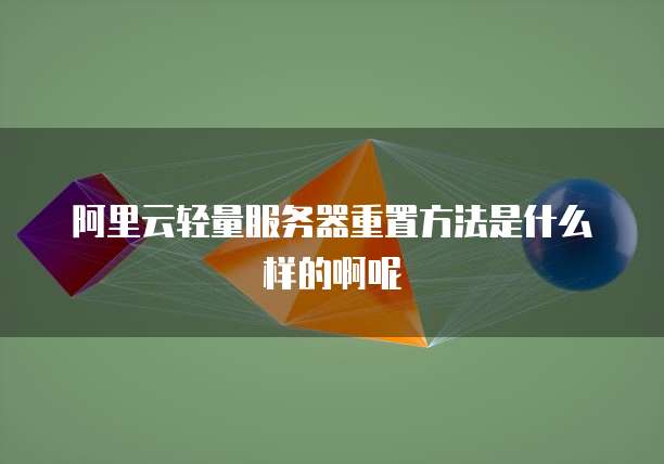 阿里云轻量服务器重置方法是什么样的啊呢