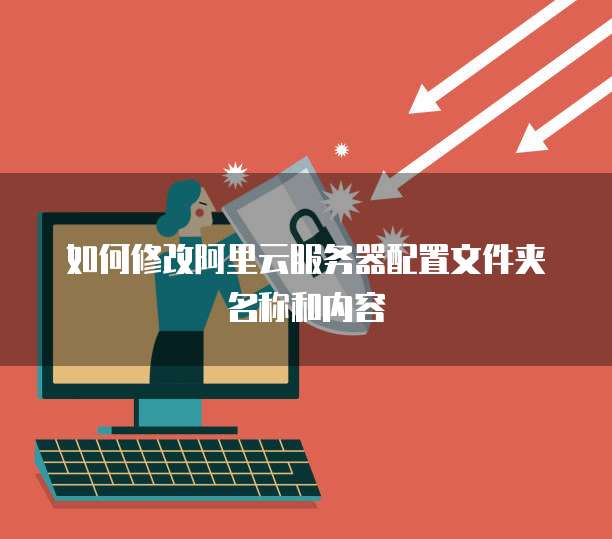 如何修改阿里云服务器配置文件夹名称和内容
