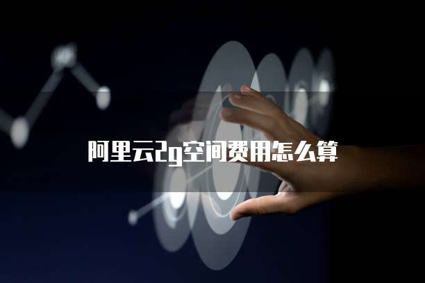 阿里云2g空间费用怎么算