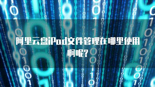 阿里云盘iPad文件管理在哪里使用啊呢?