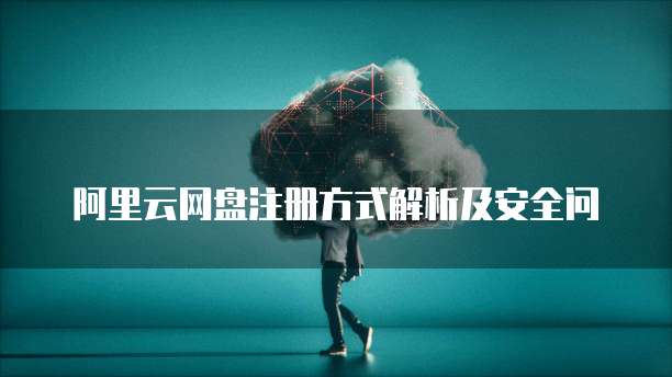 阿里云网盘注册方式解析及安全问