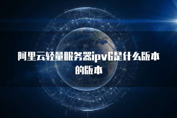 阿里云轻量服务器ipv6是什么版本的版本