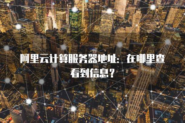 阿里云计算服务器地址：在哪里查看到信息？