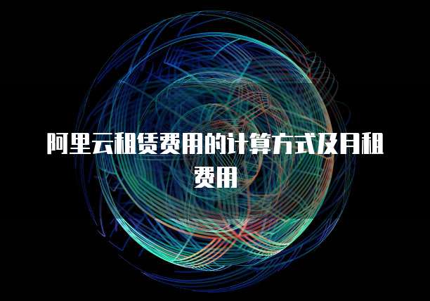 阿里云租赁费用的计算方式及月租费用