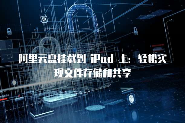 阿里云盘挂载到 iPad 上:轻松实现文件存储和共享