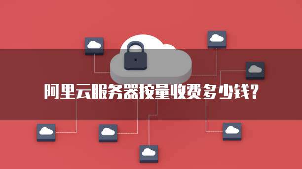 阿里云服务器按量收费多少钱?