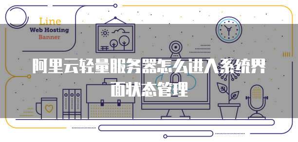 阿里云轻量服务器怎么进入系统界面状态管理