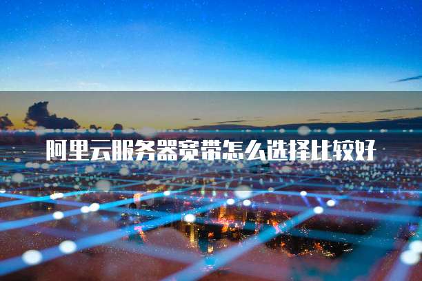 阿里云服务器宽带怎么选择比较好