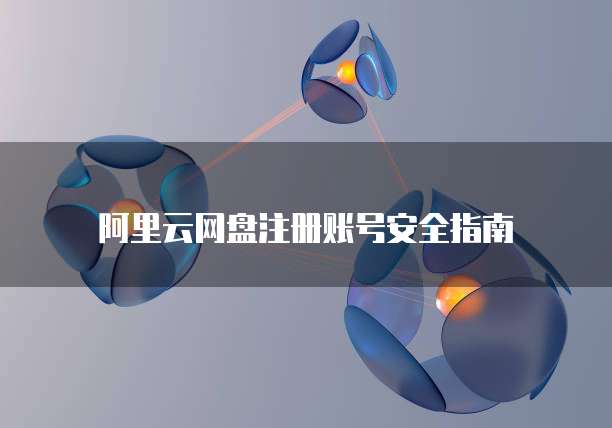 阿里云网盘注册账号安全指南