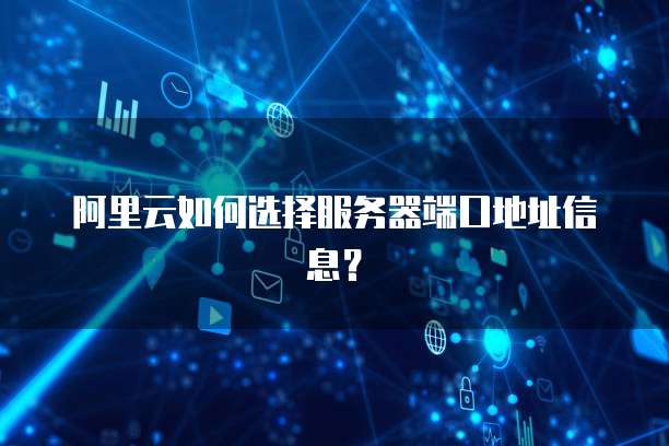 阿里云如何选择服务器端口地址信息?