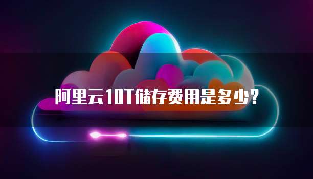 阿里云10T储存费用是多少?
