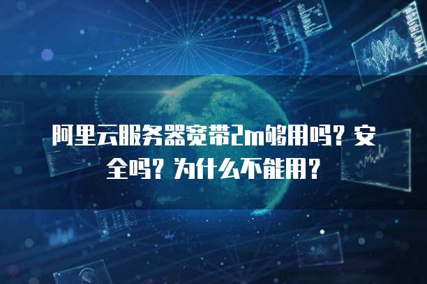 阿里云服务器宽带2m够用吗?安全吗?为什么不能用?
