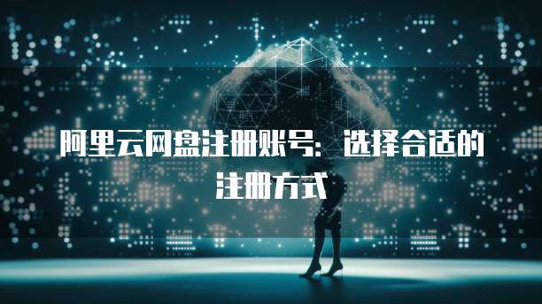 阿里云网盘注册账号：选择合适的注册方式