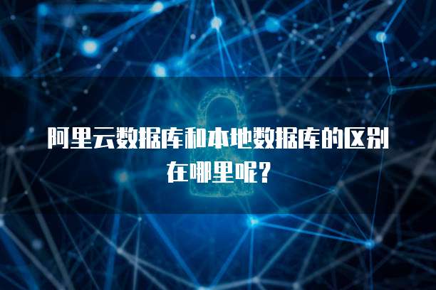 阿里云数据库和本地数据库的区别在哪里呢?
