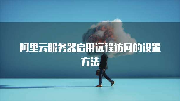 阿里云服务器启用远程访问的设置方法
