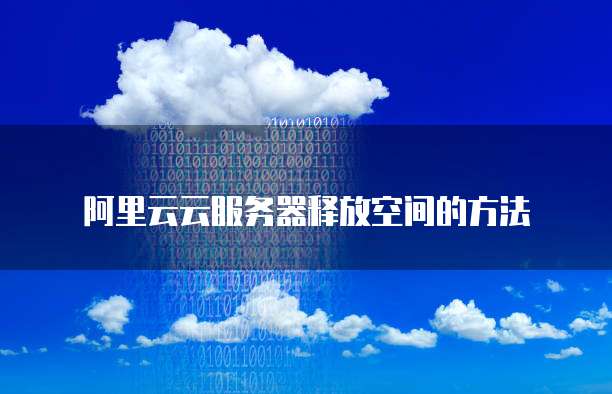 阿里云云服务器释放空间的方法