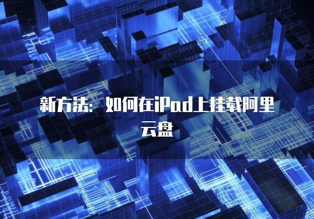 新方法:如何在iPad上挂载阿里云盘