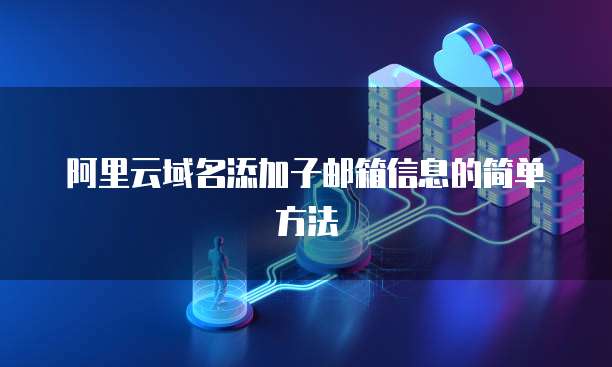 阿里云域名添加子邮箱信息的简单方法