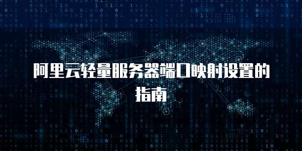 阿里云轻量服务器端口映射设置的指南