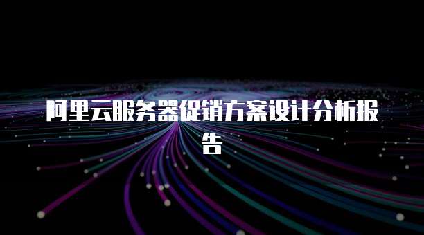 阿里云服务器促销方案设计分析报告