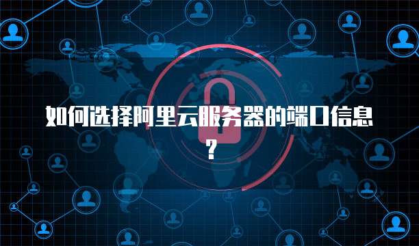 如何选择阿里云服务器的端口信息?