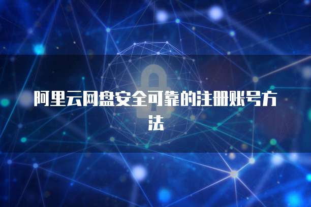 阿里云网盘安全可靠的注册账号方法