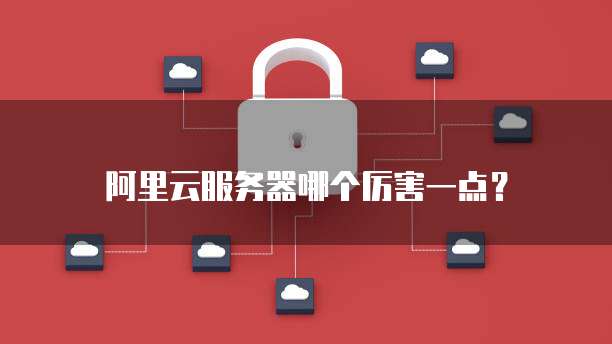 阿里云服务器哪个厉害一点？