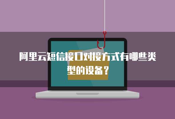 阿里云短信接口对接方式有哪些类型的设备?