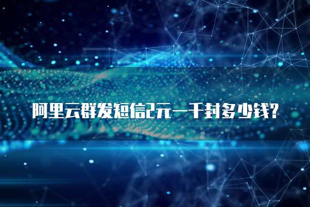 阿里云群发短信2元一千封多少钱?