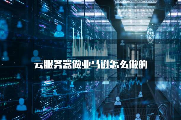 云服务器做亚马逊怎么做的