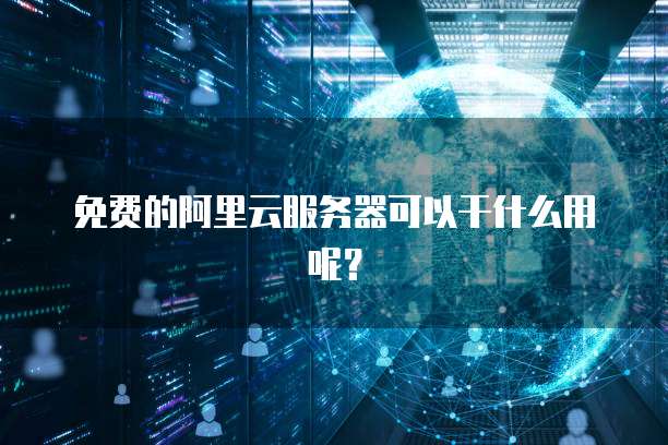 免费的阿里云服务器可以干什么用呢?