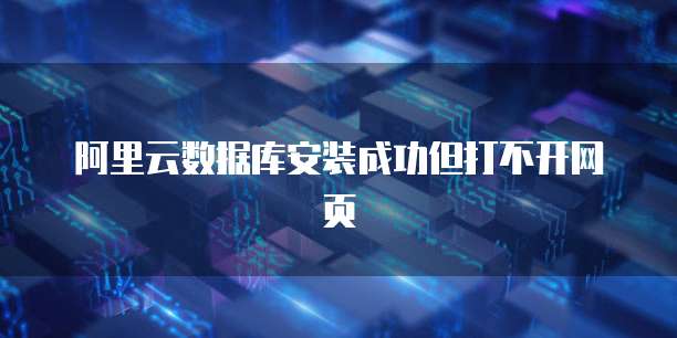 阿里云数据库安装成功但打不开网页