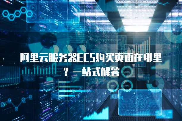 阿里云服务器ECS购买页面在哪里?一站式解答