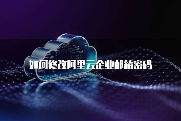 如何修改阿里云企业邮箱密码