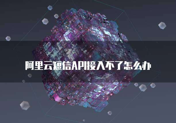 阿里云短信API接入不了怎么办